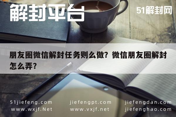 微信注册-朋友圈微信解封任务则么做？微信朋友圈解封怎么弄？(1)