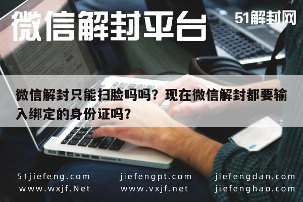 微信辅助-微信解封只能扫脸吗吗？现在微信解封都要输入绑定的身份证吗？(1)