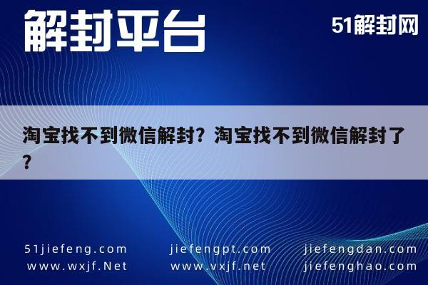 微信注册-淘宝找不到微信解封？淘宝找不到微信解封了？(1)