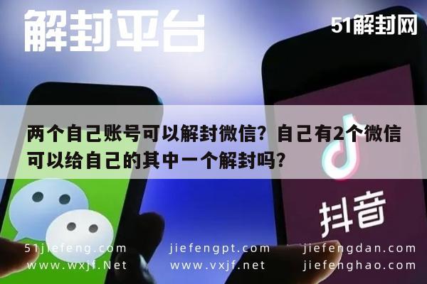 微信解封-两个自己账号可以解封微信？自己有2个微信可以给自己的其中一个解封吗？(1)