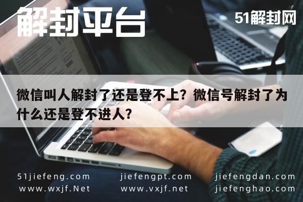 微信保号-微信叫人解封了还是登不上？微信号解封了为什么还是登不进人？(1)