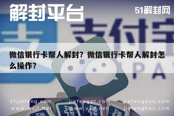 微信解封-微信银行卡帮人解封？微信银行卡帮人解封怎么操作？(1)