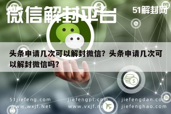 微信注册-头条申请几次可以解封微信？头条申请几次可以解封微信吗？(1)