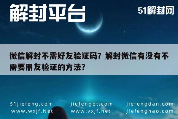 微信辅助-微信解封不需好友验证码？解封微信有没有不需要朋友验证的方法？(1)