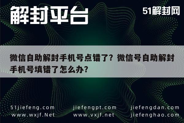 微信保号-微信自助解封手机号点错了？微信号自助解封手机号填错了怎么办？(1)