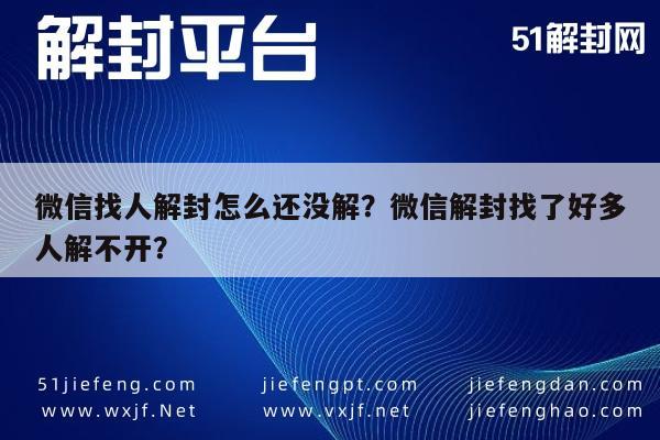 微信辅助-微信找人解封怎么还没解？微信解封找了好多人解不开？(1)