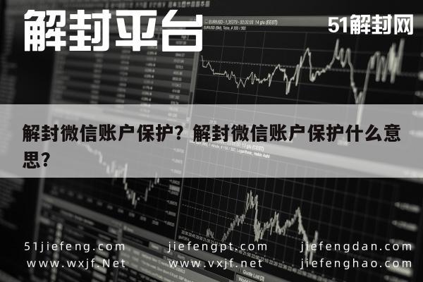 微信辅助-解封微信账户保护？解封微信账户保护什么意思？(1)