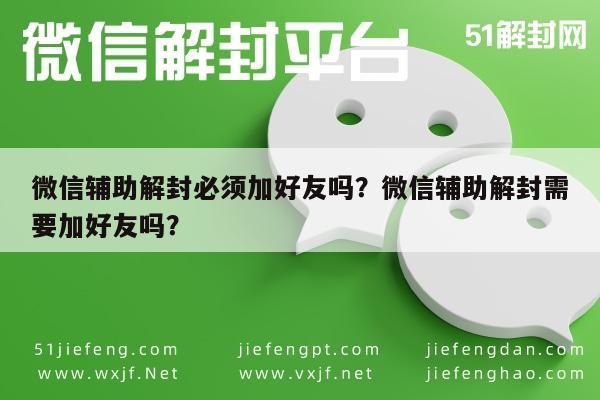 微信辅助-微信辅助解封必须加好友吗？微信辅助解封需要加好友吗？(1)