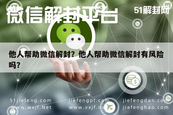 微信解封-他人帮助微信解封？他人帮助微信解封有风险吗？(1)