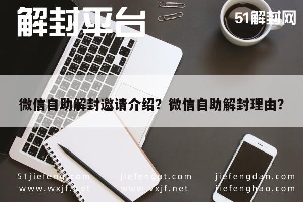 微信辅助-微信自助解封邀请介绍？微信自助解封理由？(1)