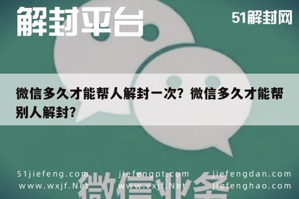 微信辅助-微信多久才能帮人解封一次？微信多久才能帮别人解封？(1)