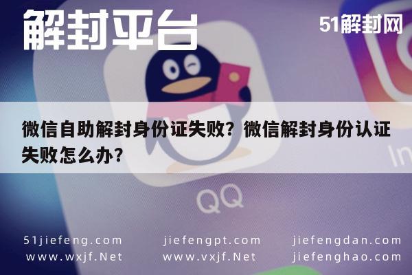 微信保号-微信自助解封身份证失败？微信解封身份认证失败怎么办？(1)