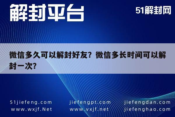 微信辅助-微信多久可以解封好友？微信多长时间可以解封一次？(1)