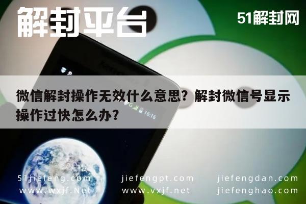 微信解封-微信解封操作无效什么意思？解封微信号显示操作过快怎么办？(1)