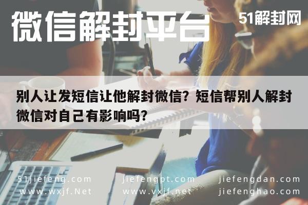 微信保号-别人让发短信让他解封微信？短信帮别人解封微信对自己有影响吗？(1)