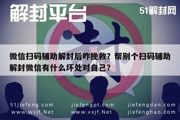 微信辅助-微信扫码辅助解封后咋挽救？帮别个扫码辅助解封微信有什么坏处对自己？(1)