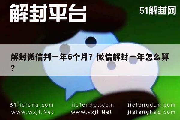 微信解封-解封微信判一年6个月？微信解封一年怎么算？(1)