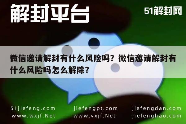 微信注册-微信邀请解封有什么风险吗？微信邀请解封有什么风险吗怎么解除？(1)