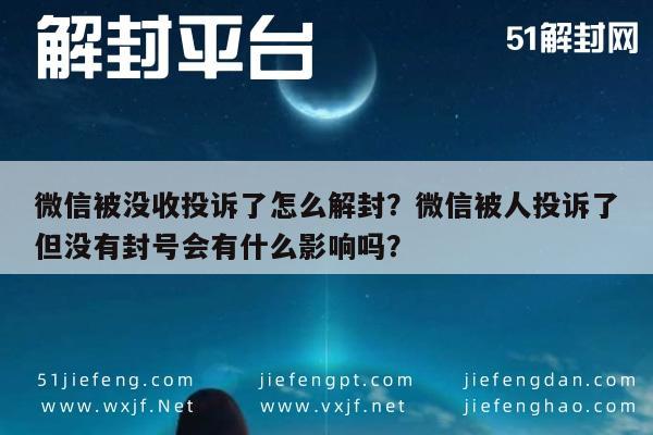 微信保号-微信被没收投诉了怎么解封？微信被人投诉了但没有封号会有什么影响吗？(1)