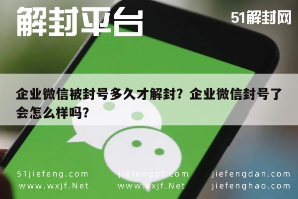 微信注册-企业微信被封号多久才解封？企业微信封号了会怎么样吗？(1)