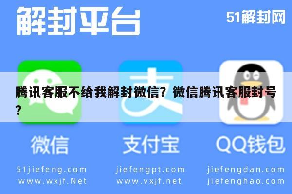 微信辅助-腾讯客服不给我解封微信？微信腾讯客服封号？(1)