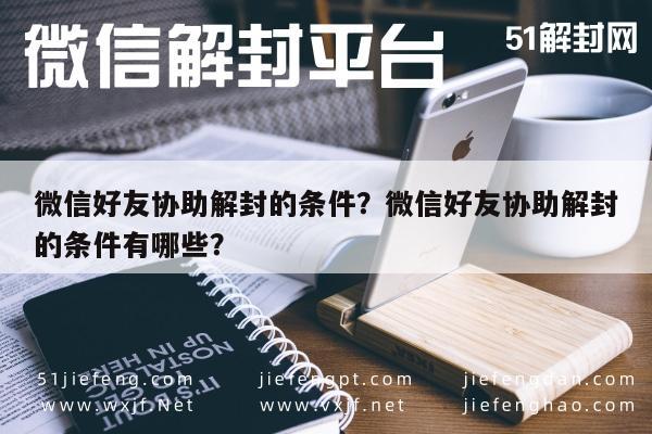 微信辅助-微信好友协助解封的条件？微信好友协助解封的条件有哪些？(1)