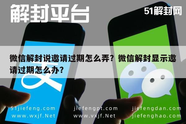 微信保号-微信解封说邀请过期怎么弄？微信解封显示邀请过期怎么办？(1)