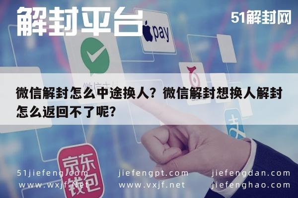 微信保号-微信解封怎么中途换人？微信解封想换人解封怎么返回不了呢？(1)