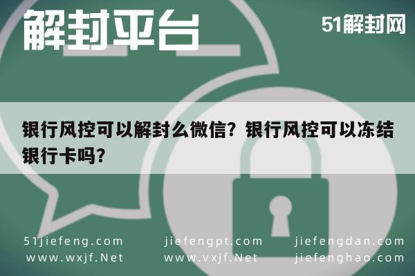 微信保号-银行风控可以解封么微信？银行风控可以冻结银行卡吗？(1)