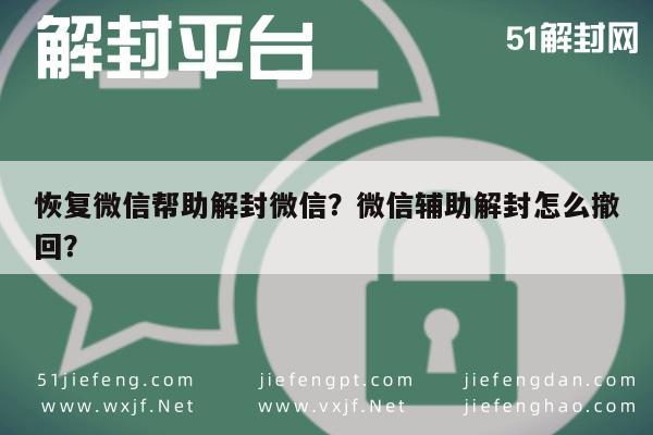 微信解封-恢复微信帮助解封微信？微信辅助解封怎么撤回？(1)