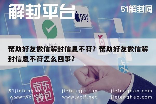 微信保号-帮助好友微信解封信息不符？帮助好友微信解封信息不符怎么回事？(1)