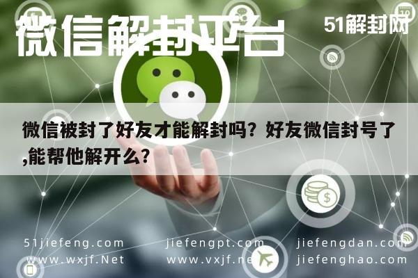 微信注册-微信被封了好友才能解封吗？好友微信封号了,能帮他解开么？(1)