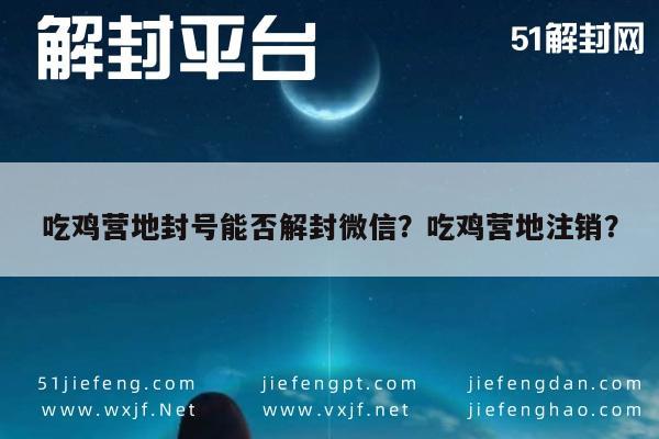 微信保号-吃鸡营地封号能否解封微信？吃鸡营地注销？(1)