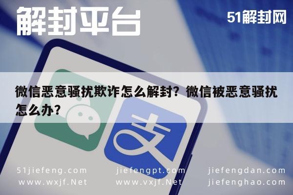 微信保号-微信恶意骚扰欺诈怎么解封？微信被恶意骚扰怎么办？(1)