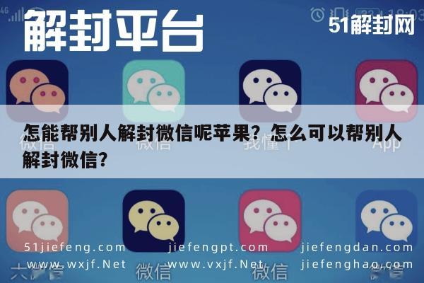 微信保号-怎能帮别人解封微信呢苹果？怎么可以帮别人解封微信？(1)