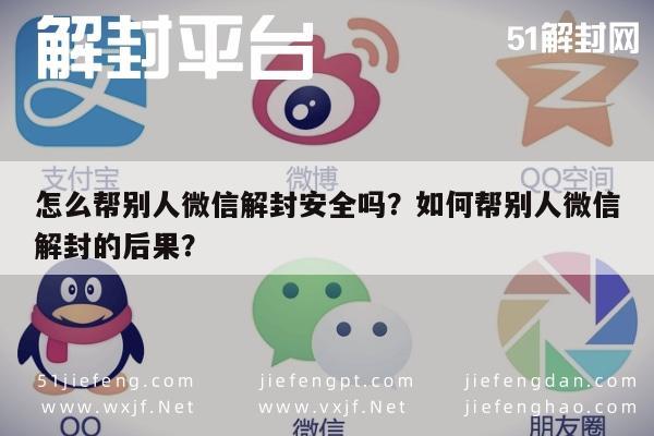 微信注册-怎么帮别人微信解封安全吗？如何帮别人微信解封的后果？(1)