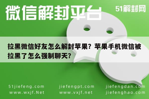 微信注册-拉黑微信好友怎么解封苹果？苹果手机微信被拉黑了怎么强制聊天？(1)