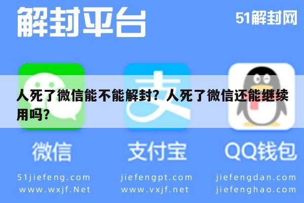 微信辅助-人死了微信能不能解封？人死了微信还能继续用吗？(1)