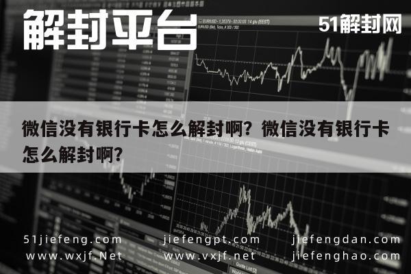 微信保号-微信没有银行卡怎么解封啊？微信没有银行卡怎么解封啊？(1)