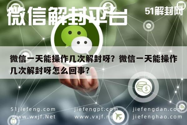 微信保号-微信一天能操作几次解封呀？微信一天能操作几次解封呀怎么回事？(1)