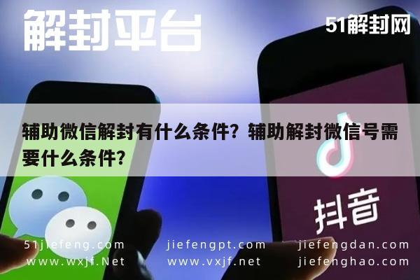 微信辅助-辅助微信解封有什么条件？辅助解封微信号需要什么条件？(1)