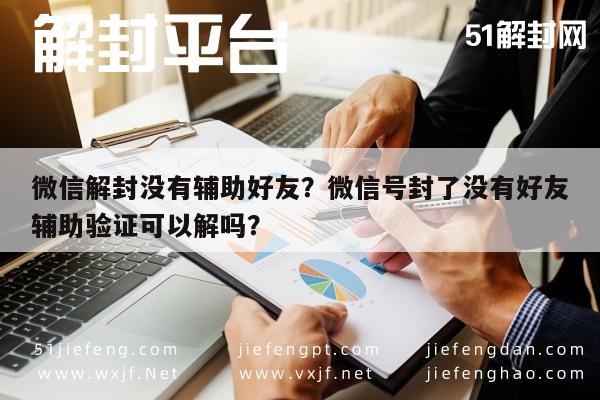 微信保号-微信解封没有辅助好友？微信号封了没有好友辅助验证可以解吗？(1)