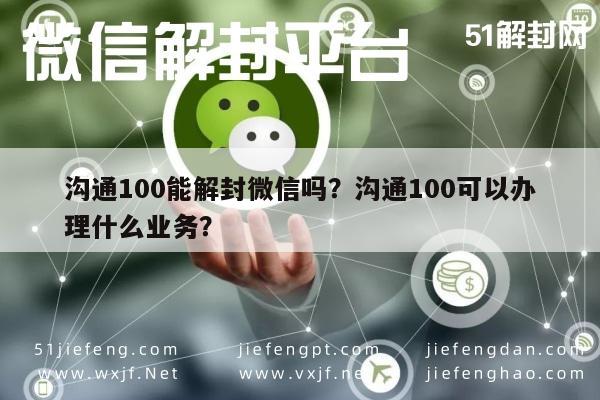 微信注册-沟通100能解封微信吗？沟通100可以办理什么业务？(1)