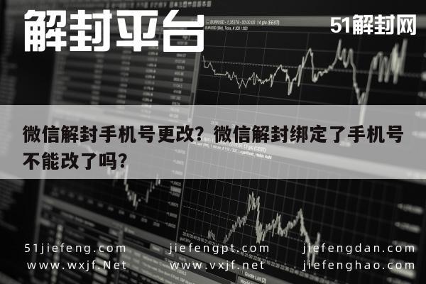 微信保号-微信解封手机号更改？微信解封绑定了手机号不能改了吗？(1)