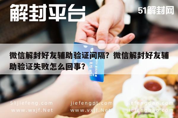 微信注册-微信解封好友辅助验证间隔？微信解封好友辅助验证失败怎么回事？(1)