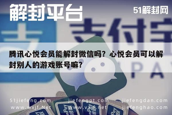 微信辅助-腾讯心悦会员能解封微信吗？心悦会员可以解封别人的游戏账号嘛？(1)