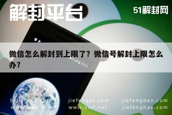 微信解封-微信怎么解封到上限了？微信号解封上限怎么办？(1)