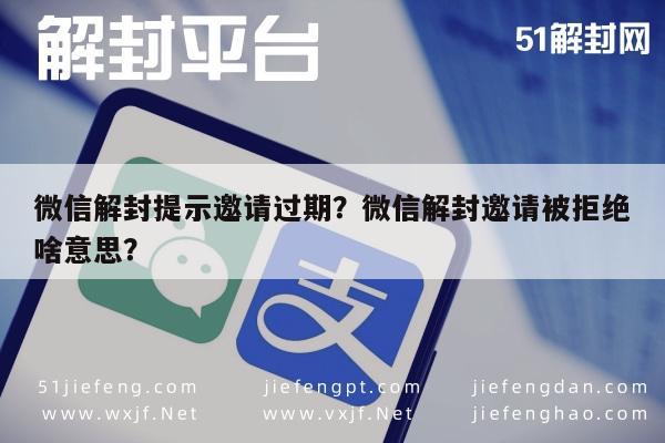 微信解封-微信解封提示邀请过期？微信解封邀请被拒绝啥意思？(1)