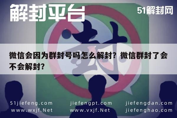 微信注册-微信会因为群封号吗怎么解封？微信群封了会不会解封？(1)