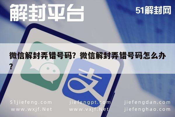 微信注册-微信解封弄错号码？微信解封弄错号码怎么办？(1)